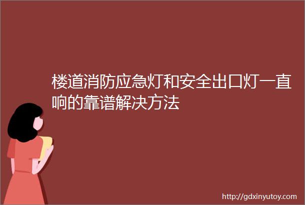 楼道消防应急灯和安全出口灯一直响的靠谱解决方法