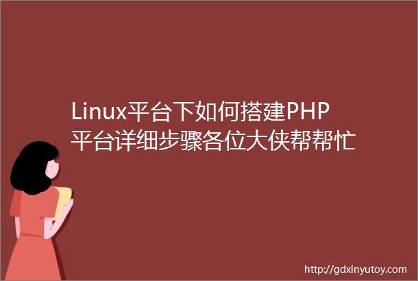 Linux平台下如何搭建PHP平台详细步骤各位大侠帮帮忙
