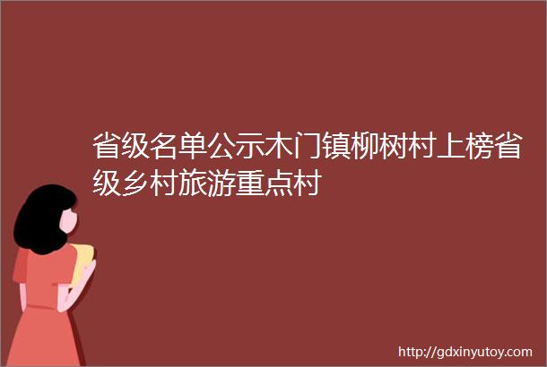 省级名单公示木门镇柳树村上榜省级乡村旅游重点村