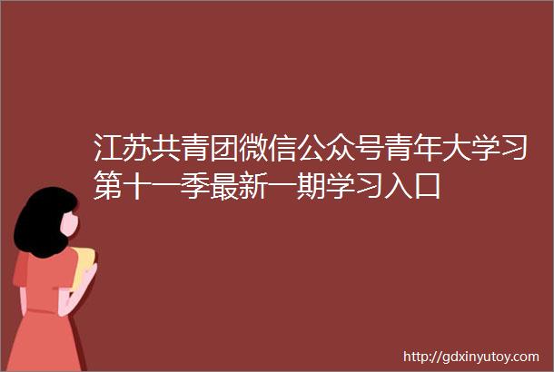 江苏共青团微信公众号青年大学习第十一季最新一期学习入口