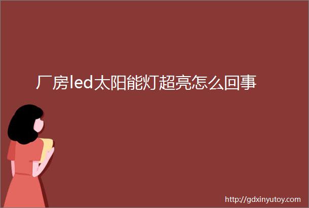 厂房led太阳能灯超亮怎么回事