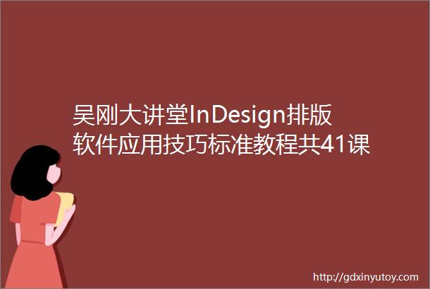 吴刚大讲堂InDesign排版软件应用技巧标准教程共41课