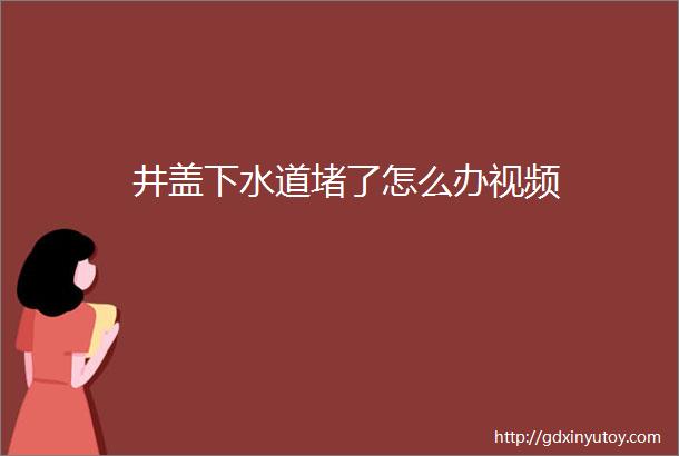 井盖下水道堵了怎么办视频