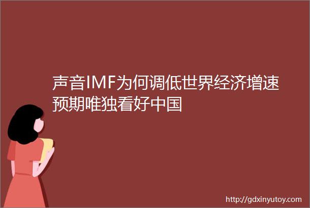 声音IMF为何调低世界经济增速预期唯独看好中国