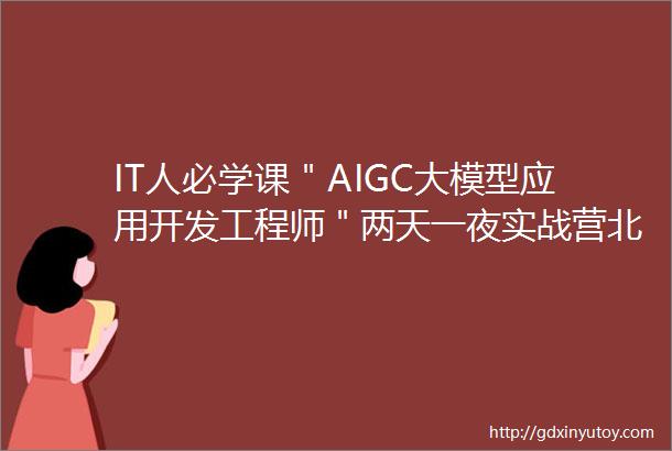 IT人必学课＂AIGC大模型应用开发工程师＂两天一夜实战营北京站09090910