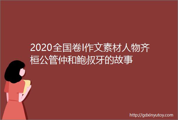 2020全国卷I作文素材人物齐桓公管仲和鲍叔牙的故事
