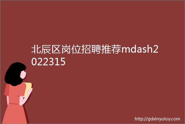 北辰区岗位招聘推荐mdash2022315