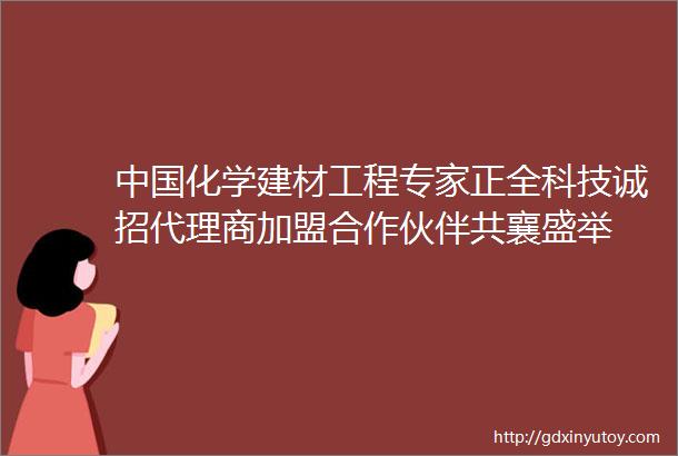 中国化学建材工程专家正全科技诚招代理商加盟合作伙伴共襄盛举