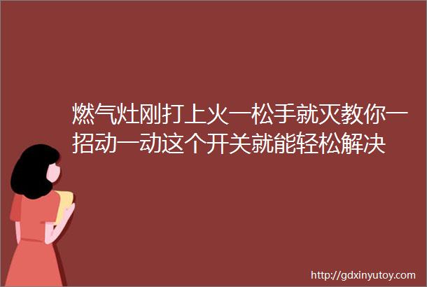 燃气灶刚打上火一松手就灭教你一招动一动这个开关就能轻松解决