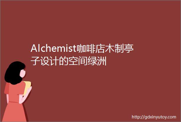 Alchemist咖啡店木制亭子设计的空间绿洲