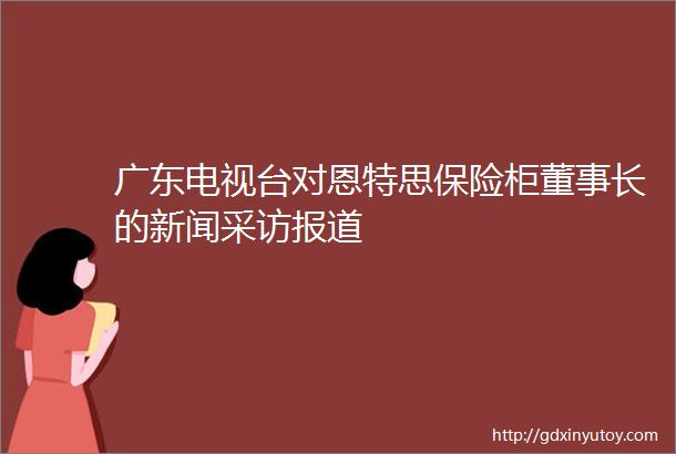 广东电视台对恩特思保险柜董事长的新闻采访报道