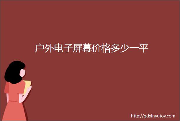 户外电子屏幕价格多少一平