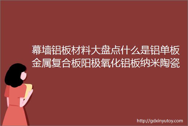 幕墙铝板材料大盘点什么是铝单板金属复合板阳极氧化铝板纳米陶瓷铝板