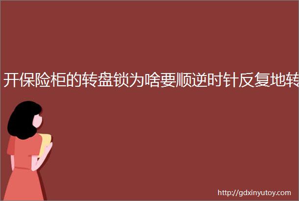 开保险柜的转盘锁为啥要顺逆时针反复地转