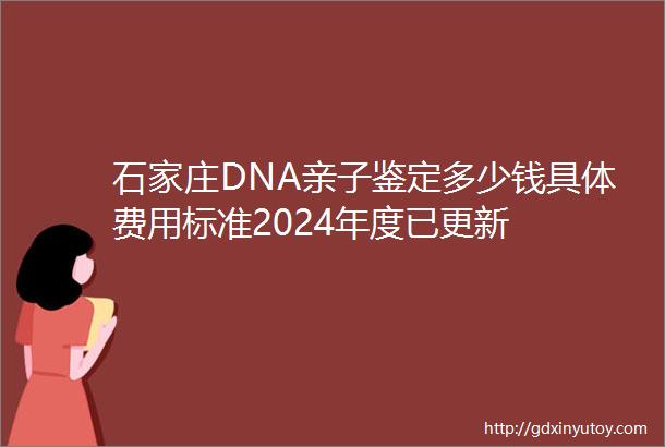 石家庄DNA亲子鉴定多少钱具体费用标准2024年度已更新