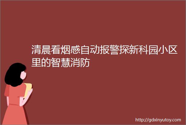 清晨看烟感自动报警探新科园小区里的智慧消防