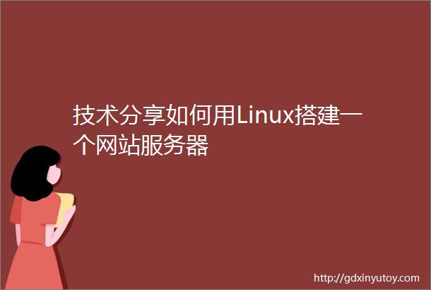 技术分享如何用Linux搭建一个网站服务器
