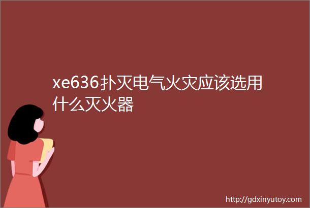 xe636扑灭电气火灾应该选用什么灭火器