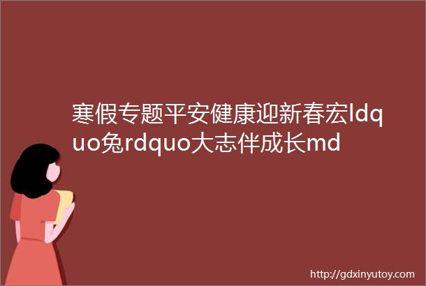 寒假专题平安健康迎新春宏ldquo兔rdquo大志伴成长mdashmdash阳逻一中2023年寒假生活指南