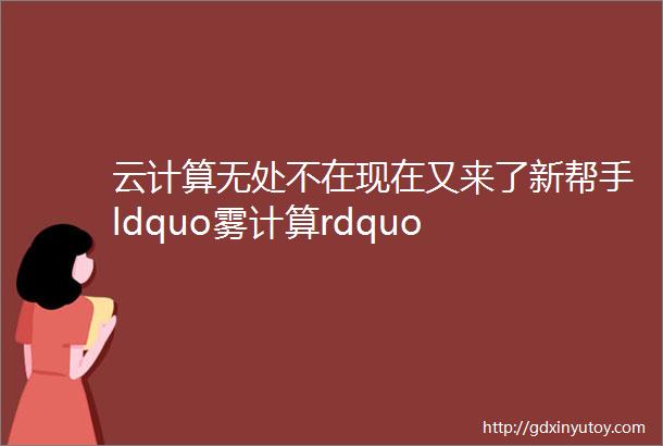 云计算无处不在现在又来了新帮手ldquo雾计算rdquo