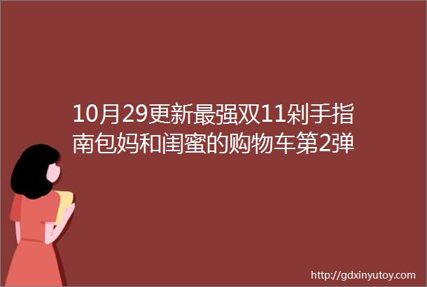 10月29更新最强双11剁手指南包妈和闺蜜的购物车第2弹