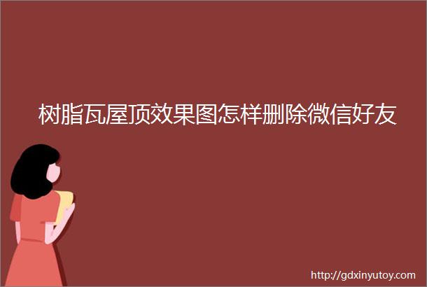 树脂瓦屋顶效果图怎样删除微信好友