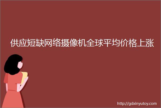 供应短缺网络摄像机全球平均价格上涨