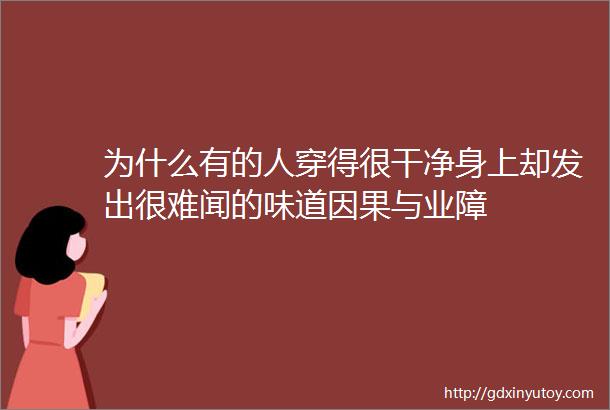 为什么有的人穿得很干净身上却发出很难闻的味道因果与业障