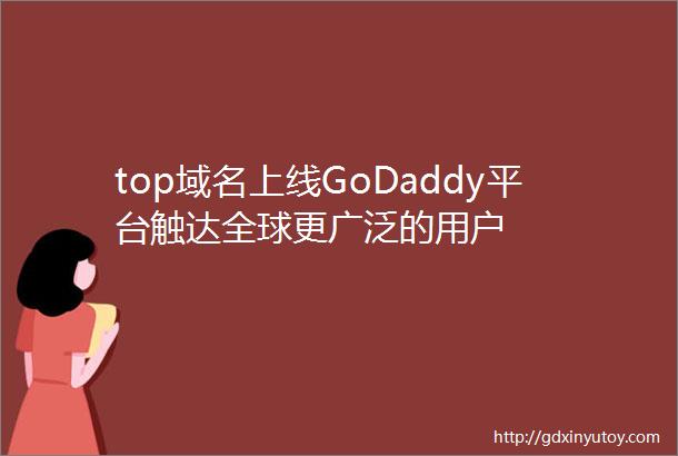 top域名上线GoDaddy平台触达全球更广泛的用户