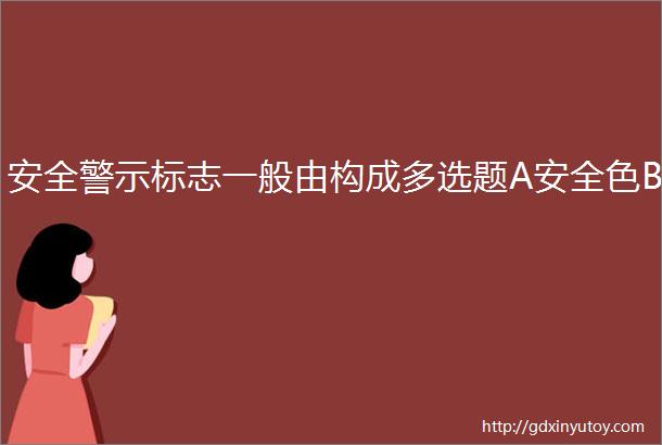 安全警示标志一般由构成多选题A安全色B