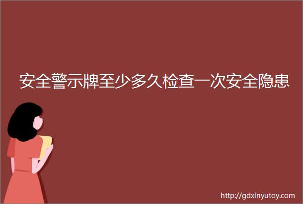 安全警示牌至少多久检查一次安全隐患