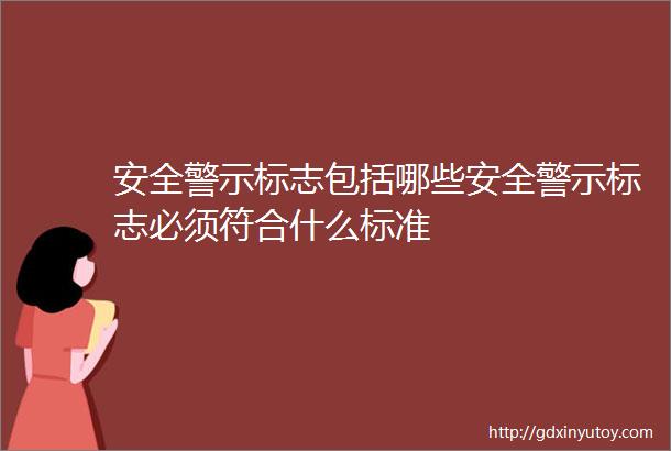 安全警示标志包括哪些安全警示标志必须符合什么标准