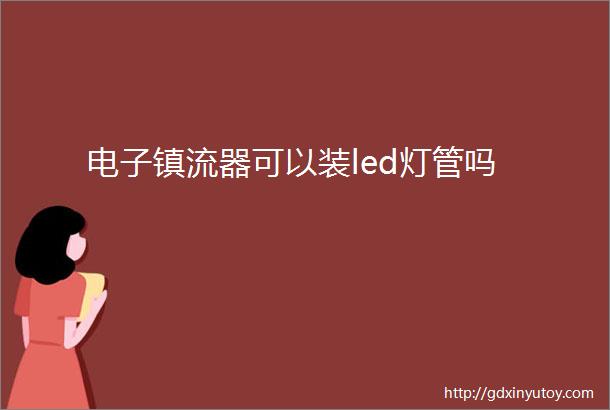 电子镇流器可以装led灯管吗