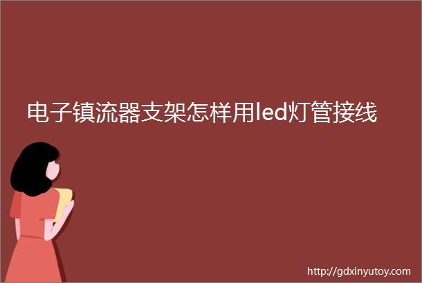 电子镇流器支架怎样用led灯管接线