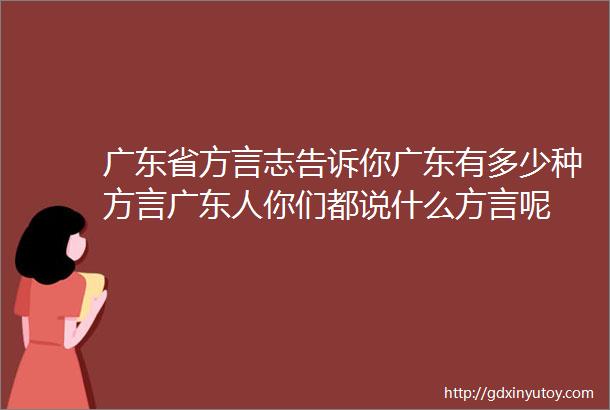 广东省方言志告诉你广东有多少种方言广东人你们都说什么方言呢