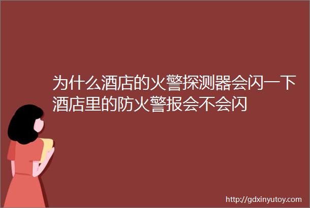 为什么酒店的火警探测器会闪一下酒店里的防火警报会不会闪