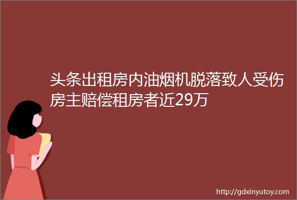 头条出租房内油烟机脱落致人受伤房主赔偿租房者近29万