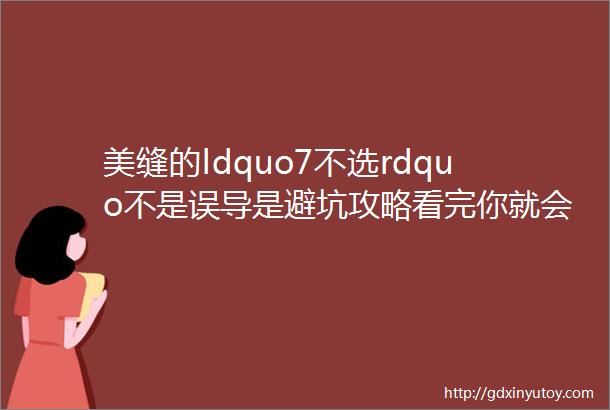 美缝的ldquo7不选rdquo不是误导是避坑攻略看完你就会选了