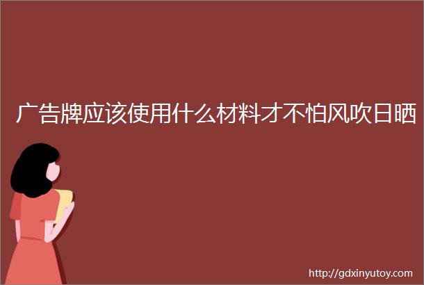 广告牌应该使用什么材料才不怕风吹日晒