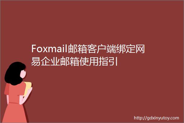 Foxmail邮箱客户端绑定网易企业邮箱使用指引
