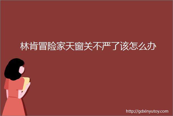 林肯冒险家天窗关不严了该怎么办