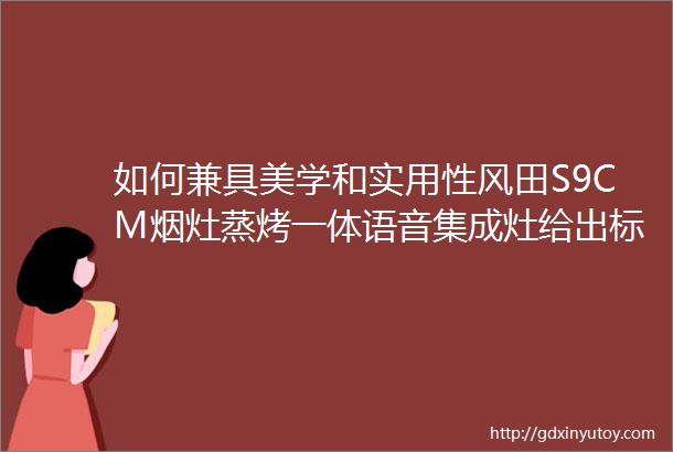 如何兼具美学和实用性风田S9CM烟灶蒸烤一体语音集成灶给出标答