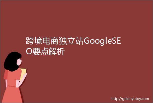 跨境电商独立站GoogleSEO要点解析