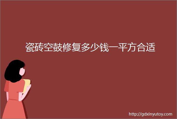 瓷砖空鼓修复多少钱一平方合适