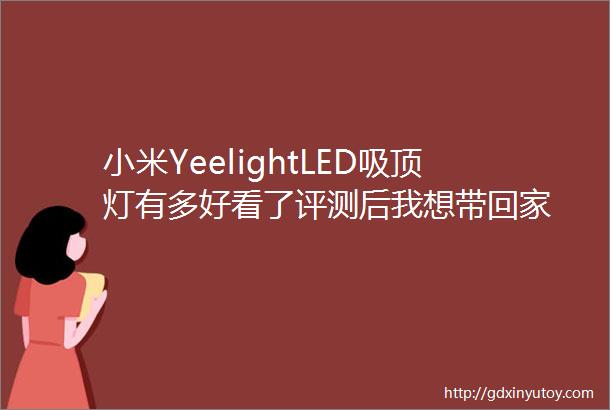 小米YeelightLED吸顶灯有多好看了评测后我想带回家