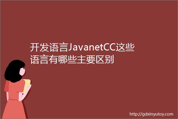 开发语言JavanetCC这些语言有哪些主要区别