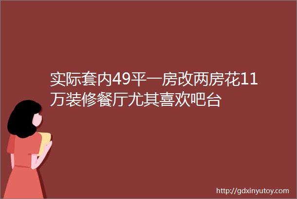 实际套内49平一房改两房花11万装修餐厅尤其喜欢吧台