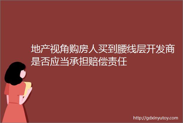 地产视角购房人买到腰线层开发商是否应当承担赔偿责任