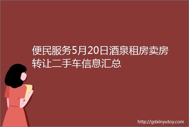 便民服务5月20日酒泉租房卖房转让二手车信息汇总