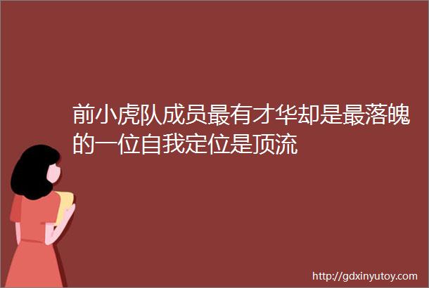 前小虎队成员最有才华却是最落魄的一位自我定位是顶流